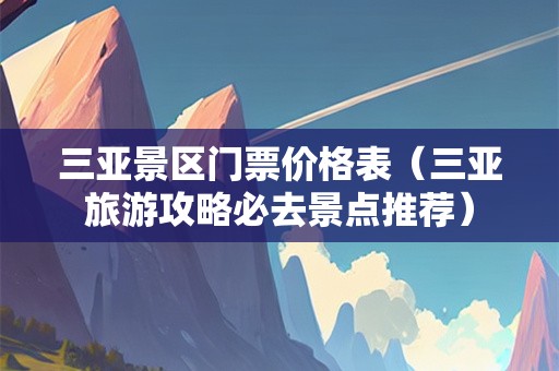 三亚景区门票价格表（三亚旅游攻略必去景点推荐）