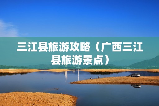 三江县旅游攻略（广西三江县旅游景点）