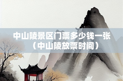 中山陵景区门票多少钱一张（中山陵放票时间）