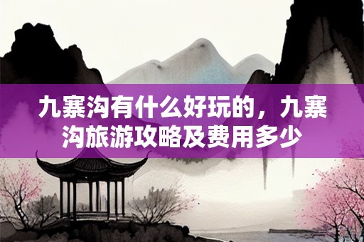 九寨沟有什么好玩的，九寨沟旅游攻略及费用多少