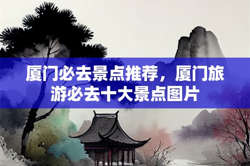 厦门必去景点推荐，厦门旅游必去十大景点图片