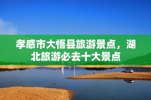 孝感市大悟县旅游景点，湖北旅游必去十大景点