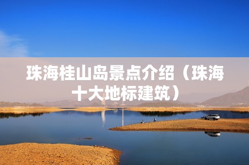 珠海桂山岛景点介绍（珠海十大地标建筑）