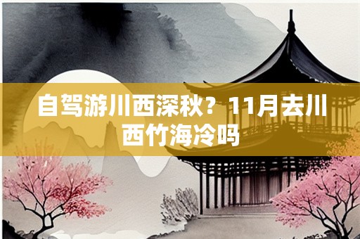 自驾游川西深秋？11月去川西竹海冷吗