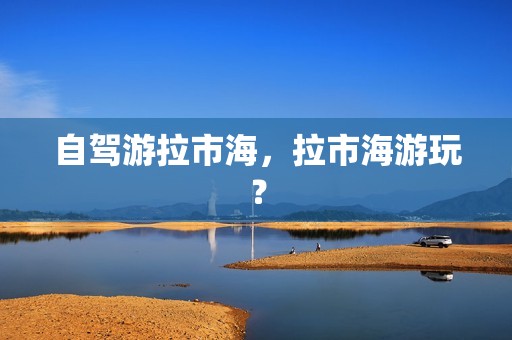 自驾游拉市海，拉市海游玩？