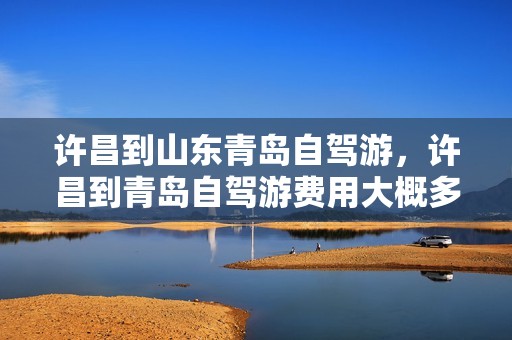 许昌到山东青岛自驾游，许昌到青岛自驾游费用大概多少