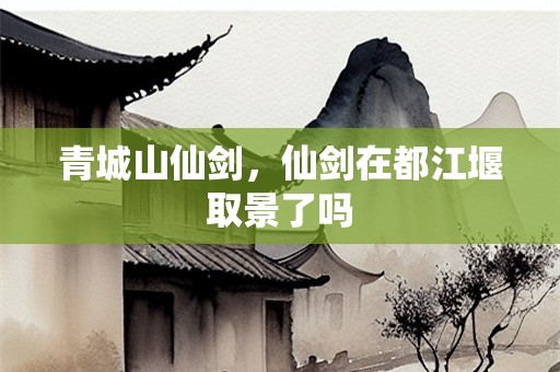 青城山仙剑，仙剑在都江堰取景了吗