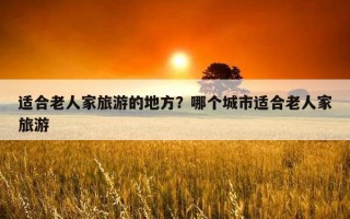 适合老人家旅游的地方？哪个城市适合老人家旅游