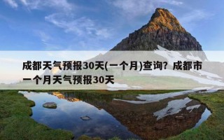 成都天气预报30天(一个月)查询？成都市一个月天气预报30天